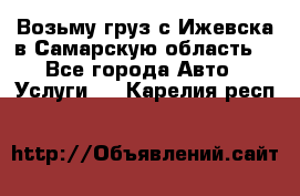 Возьму груз с Ижевска в Самарскую область. - Все города Авто » Услуги   . Карелия респ.